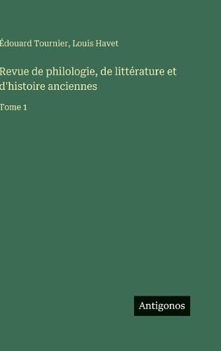 Revue de philologie, de littérature et d'histoire anciennes: Tome 1