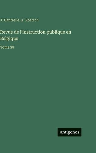 Revue de l'instruction publique en Belgique: Tome 29