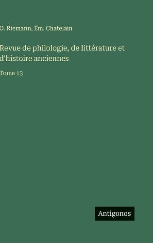 Revue de philologie, de littérature et d'histoire anciennes: Tome 13