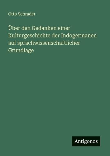 Über den Gedanken einer Kulturgeschichte der Indogermanen auf sprachwissenschaftlicher Grundlage