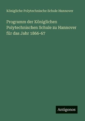 Programm der Königlichen Polytechnischen Schule zu Hannover für das Jahr 1866-67