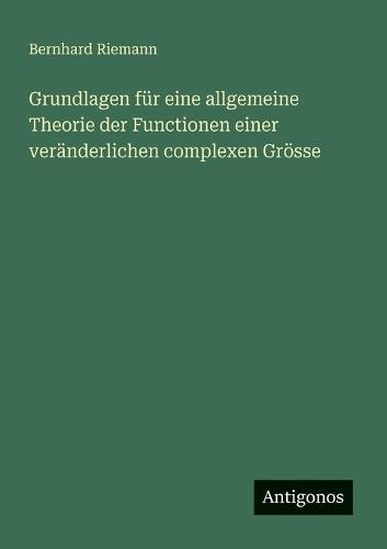 Grundlagen für eine allgemeine Theorie der Functionen einer veränderlichen complexen Grösse