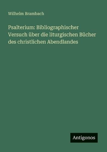 Psalterium: Bibliographischer Versuch über die liturgischen Bücher des christlichen Abendlandes