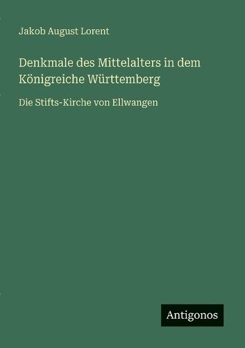 Denkmale des Mittelalters in dem Königreiche Württemberg: Die Stifts-Kirche von Ellwangen