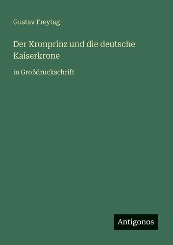 Der Kronprinz und die deutsche Kaiserkrone: in Großdruckschrift