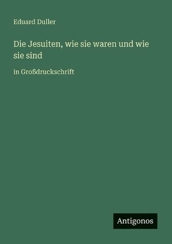 Die Jesuiten, wie sie waren und wie sie sind: in Großdruckschrift