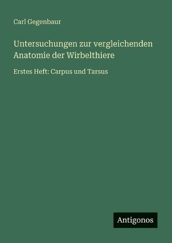 Untersuchungen zur vergleichenden Anatomie der Wirbelthiere: Erstes Heft: Carpus und Tarsus