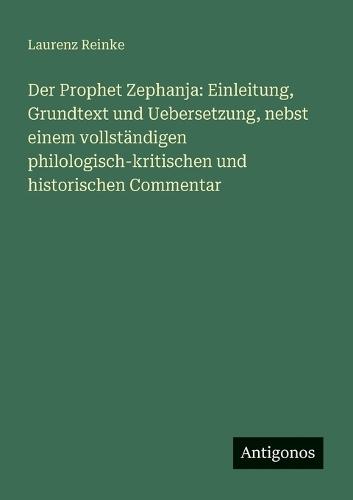 Der Prophet Zephanja: Einleitung, Grundtext und Uebersetzung, nebst einem vollständigen philologisch-kritischen und historischen Commentar