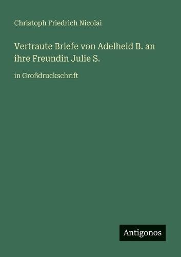 Vertraute Briefe von Adelheid B. an ihre Freundin Julie S.: in Großdruckschrift