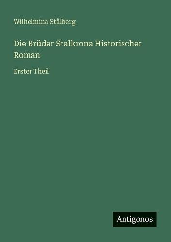 Die Brüder Stalkrona Historischer Roman: Erster Theil