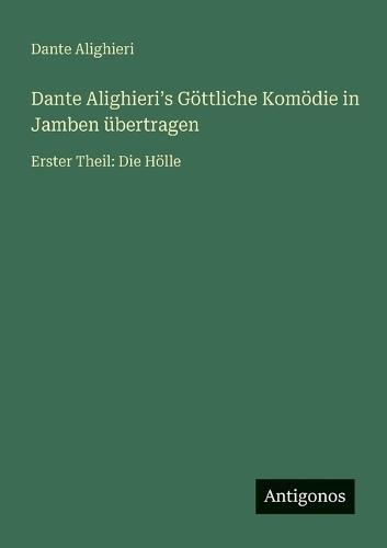 Dante Alighieriʼs Göttliche Komödie in Jamben übertragen: Erster Theil: Die Hölle