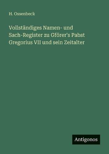 Vollständiges Namen- und Sach-Register zu Gförer's Pabst Gregorius VII und sein Zeitalter