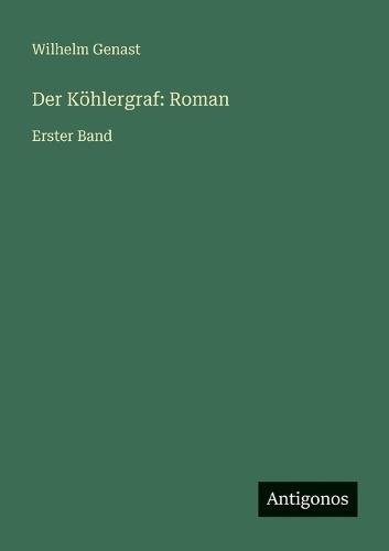 Der Köhlergraf: Roman: Erster Band