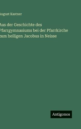 Aus der Geschichte des Pfarrgymnasiums bei der Pfarrkirche zum heiligen Jacobus in Neisse