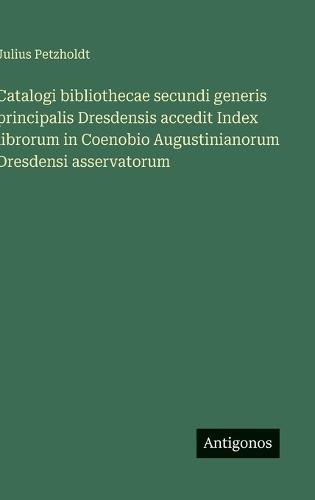 Catalogi bibliothecae secundi generis principalis Dresdensis accedit Index librorum in Coenobio Augustinianorum Dresdensi asservatorum