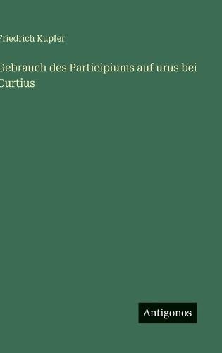 Gebrauch des Participiums auf urus bei Curtius