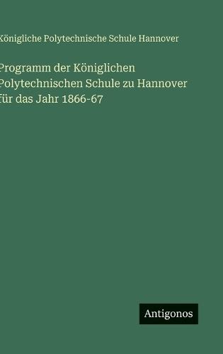 Programm der Königlichen Polytechnischen Schule zu Hannover für das Jahr 1866-67