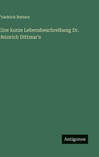 Eine kurze Lebensbeschreibung Dr. Heinrich Dittmar's