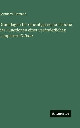 Grundlagen für eine allgemeine Theorie der Functionen einer veränderlichen complexen Grösse