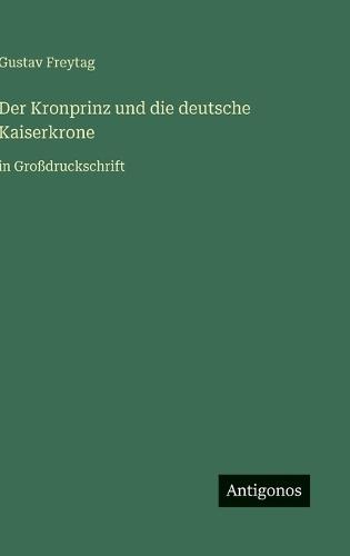 Der Kronprinz und die deutsche Kaiserkrone: in Großdruckschrift