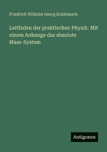 Leitfaden der praktischen Physik: Mit einem Anhange das absolute Mass-System