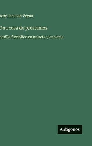 Una casa de préstamos: pasillo filosófico en un acto y en verso