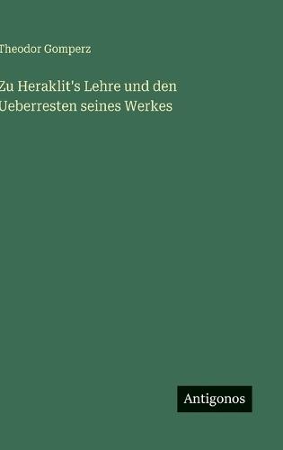 Zu Heraklit's Lehre und den Ueberresten seines Werkes