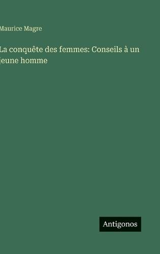La conquête des femmes: Conseils à un jeune homme