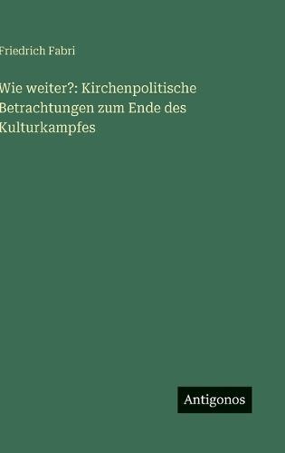 Wie weiter?: Kirchenpolitische Betrachtungen zum Ende des Kulturkampfes