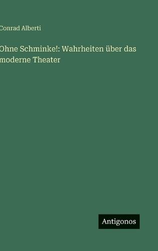 Ohne Schminke!: Wahrheiten über das moderne Theater