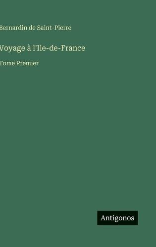 Voyage à l'Ile-de-France: Tome Premier