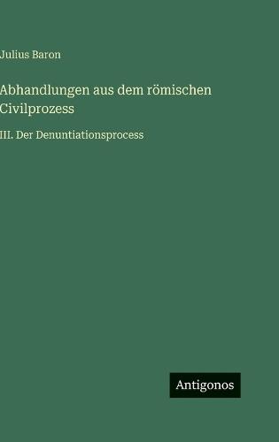 Abhandlungen aus dem römischen Civilprozess: III. Der Denuntiationsprocess
