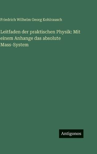 Leitfaden der praktischen Physik: Mit einem Anhange das absolute Mass-System