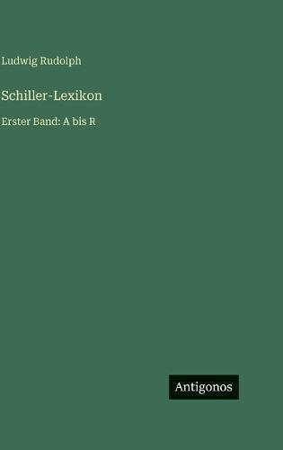 Schiller-Lexikon: Erster Band: A bis R