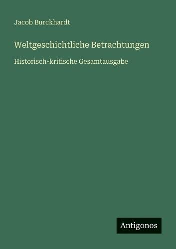 Weltgeschichtliche Betrachtungen: Historisch-kritische Gesamtausgabe