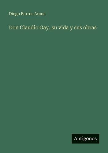 Don Claudio Gay, su vida y sus obras