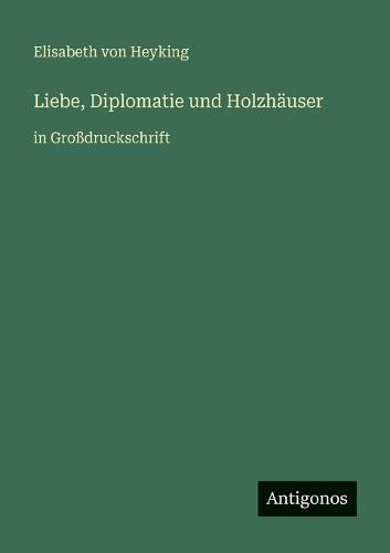 Liebe, Diplomatie und Holzhäuser: in Großdruckschrift