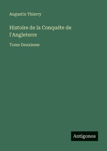 Histoire de la Conquéte de l'Angleterre: Tome Deuxieme