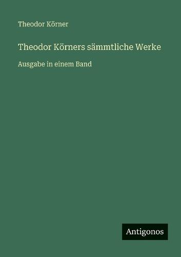 Theodor Körners sämmtliche Werke: Ausgabe in einem Band