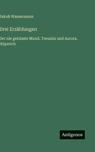 Drei Erzählungen: Der nie geküsste Mund, Treunitz und Aurora, Hilperich