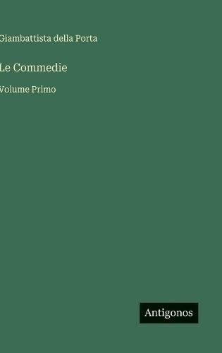 Le Commedie: Volume Primo