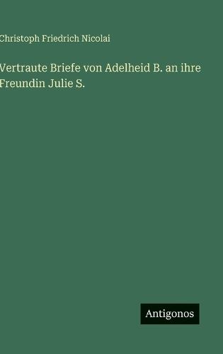 Vertraute Briefe von Adelheid B. an ihre Freundin Julie S.