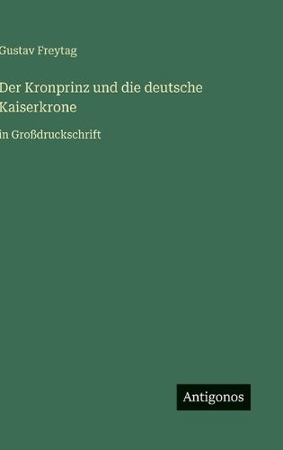 Der Kronprinz und die deutsche Kaiserkrone: in Großdruckschrift