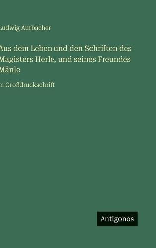 Aus dem Leben und den Schriften des Magisters Herle, und seines Freundes Mänle: in Großdruckschrift