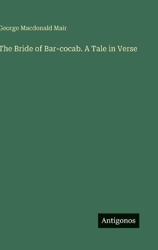 The Bride of Bar-cocab. A Tale in Verse