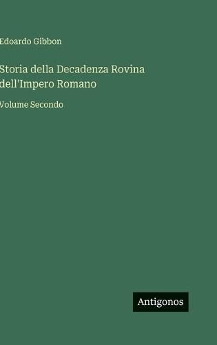 Storia della Decadenza Rovina dell'Impero Romano: Volume Secondo