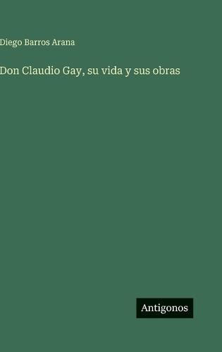 Don Claudio Gay, su vida y sus obras