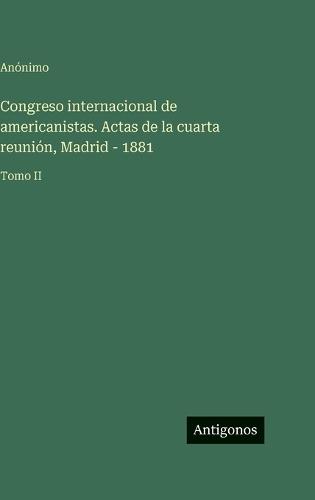 Congreso internacional de americanistas. Actas de la cuarta reunión, Madrid - 1881: Tomo II