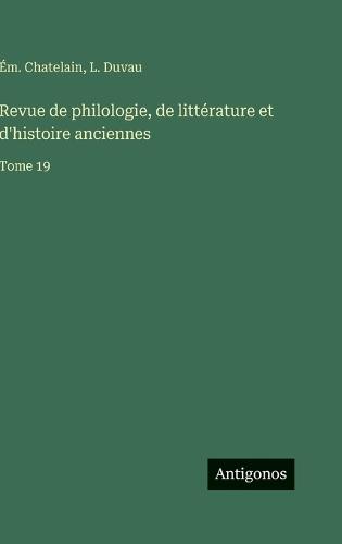 Revue de philologie, de littérature et d'histoire anciennes: Tome 19