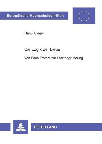 Die Logik der Liebe: Von Erich Fromm zur Letztbegruendung
